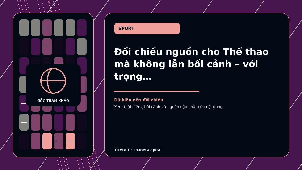 Đối chiếu nguồn cho Thể thao mà không lẫn bối cảnh – với trọng tâm lịch, tên giải, thời điểm, múi giờ và…