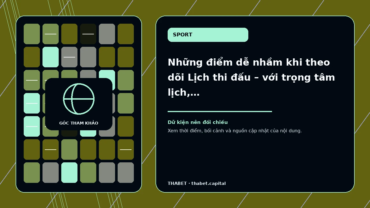 Những điểm dễ nhầm khi theo dõi Lịch thi đấu – với trọng tâm lịch, tên giải, thời điểm, múi giờ và trạng…