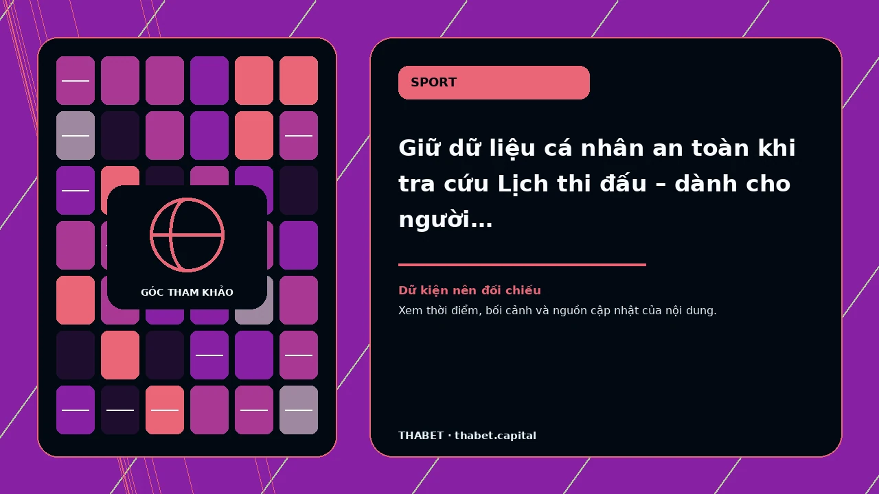 Giữ dữ liệu cá nhân an toàn khi tra cứu Lịch thi đấu – dành cho người đọc cần bảo vệ dữ liệu