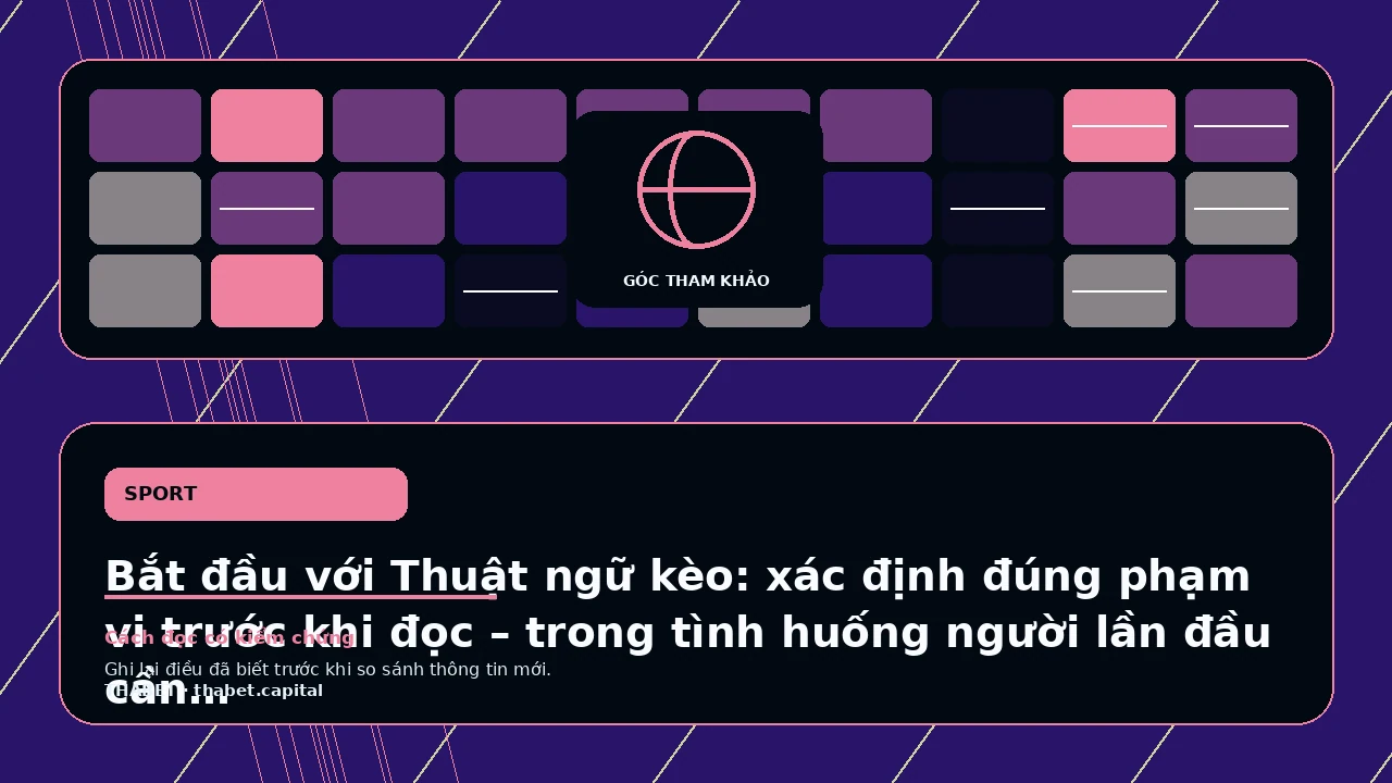 Bắt đầu với Thuật ngữ kèo: xác định đúng phạm vi trước khi đọc – trong tình huống người lần đầu cần biết…