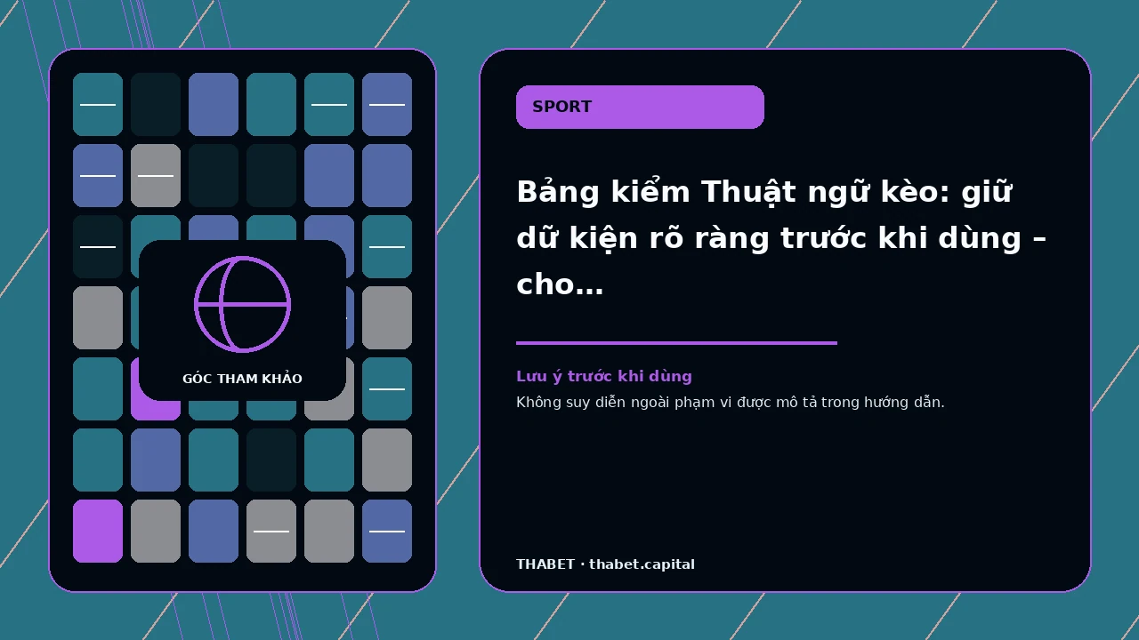Bảng kiểm Thuật ngữ kèo: giữ dữ kiện rõ ràng trước khi dùng – cho người muốn hiểu điều kiện trước khi…