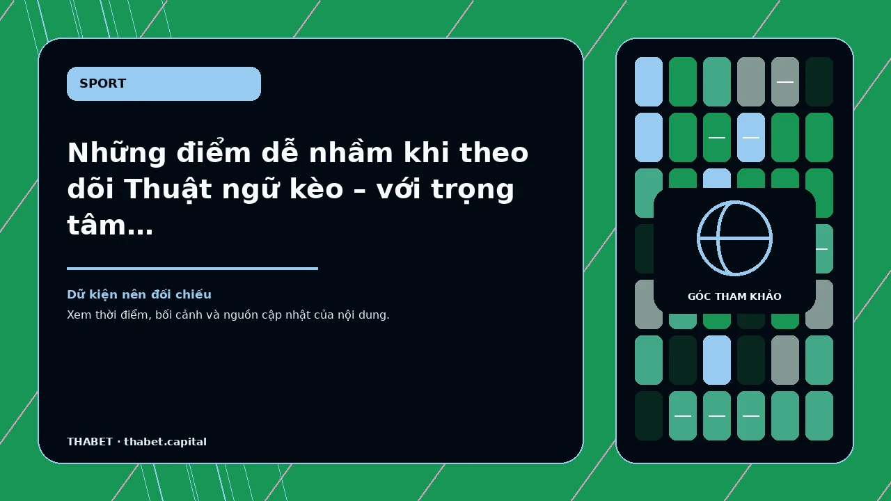 Những điểm dễ nhầm khi theo dõi Thuật ngữ kèo – với trọng tâm lịch, tên giải, thời điểm, múi giờ và trạng…
