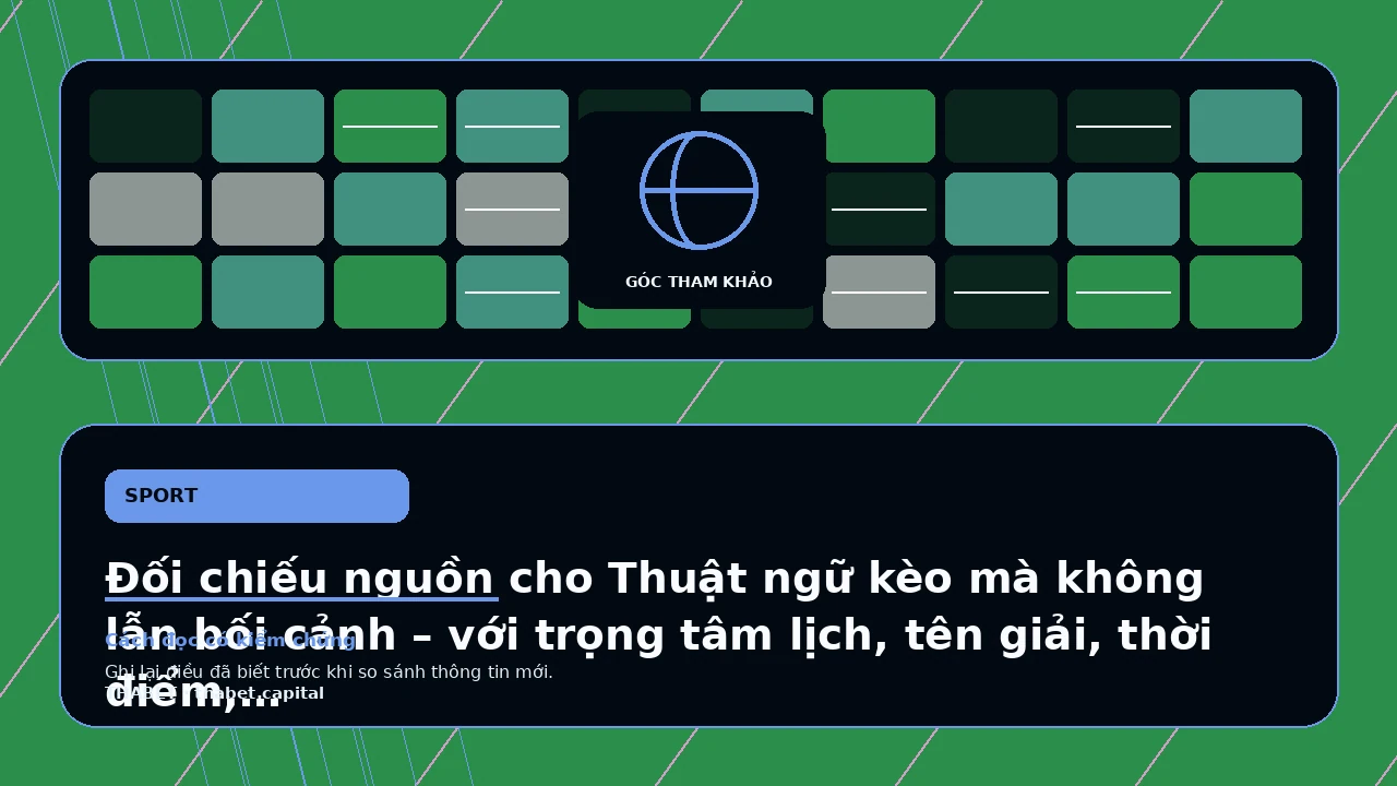 Đối chiếu nguồn cho Thuật ngữ kèo mà không lẫn bối cảnh – với trọng tâm lịch, tên giải, thời điểm, múi giờ…