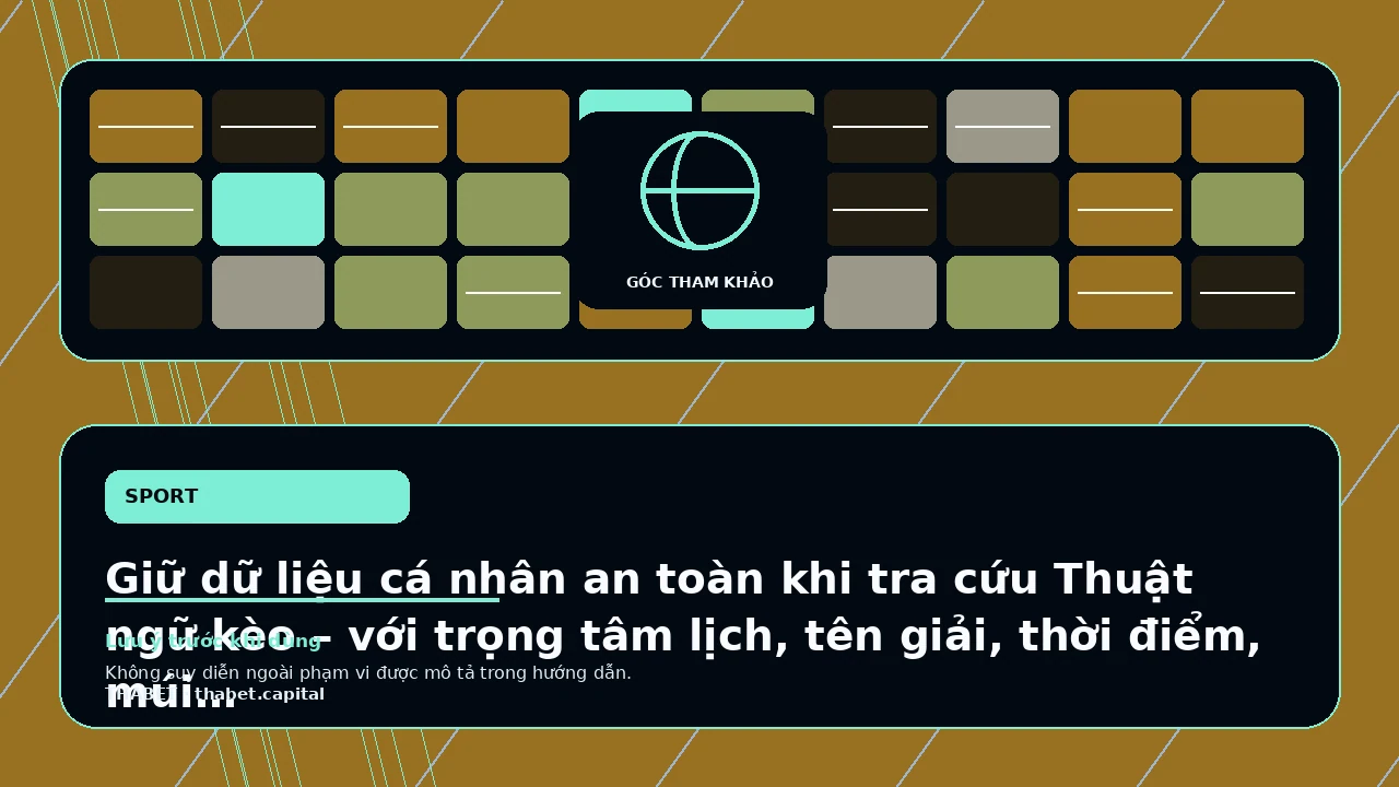 Giữ dữ liệu cá nhân an toàn khi tra cứu Thuật ngữ kèo – với trọng tâm lịch, tên giải, thời điểm, múi giờ…