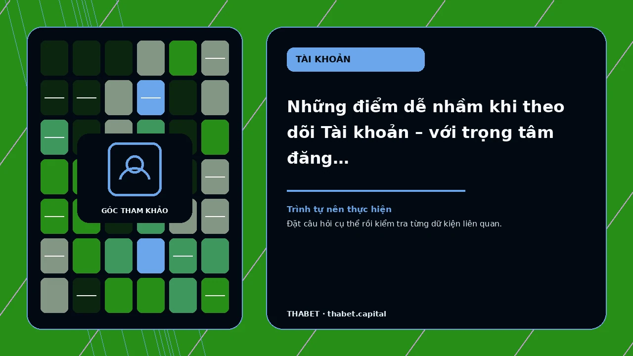 Những điểm dễ nhầm khi theo dõi Tài khoản – với trọng tâm đăng nhập, khôi phục, phiên truy cập và trạng…