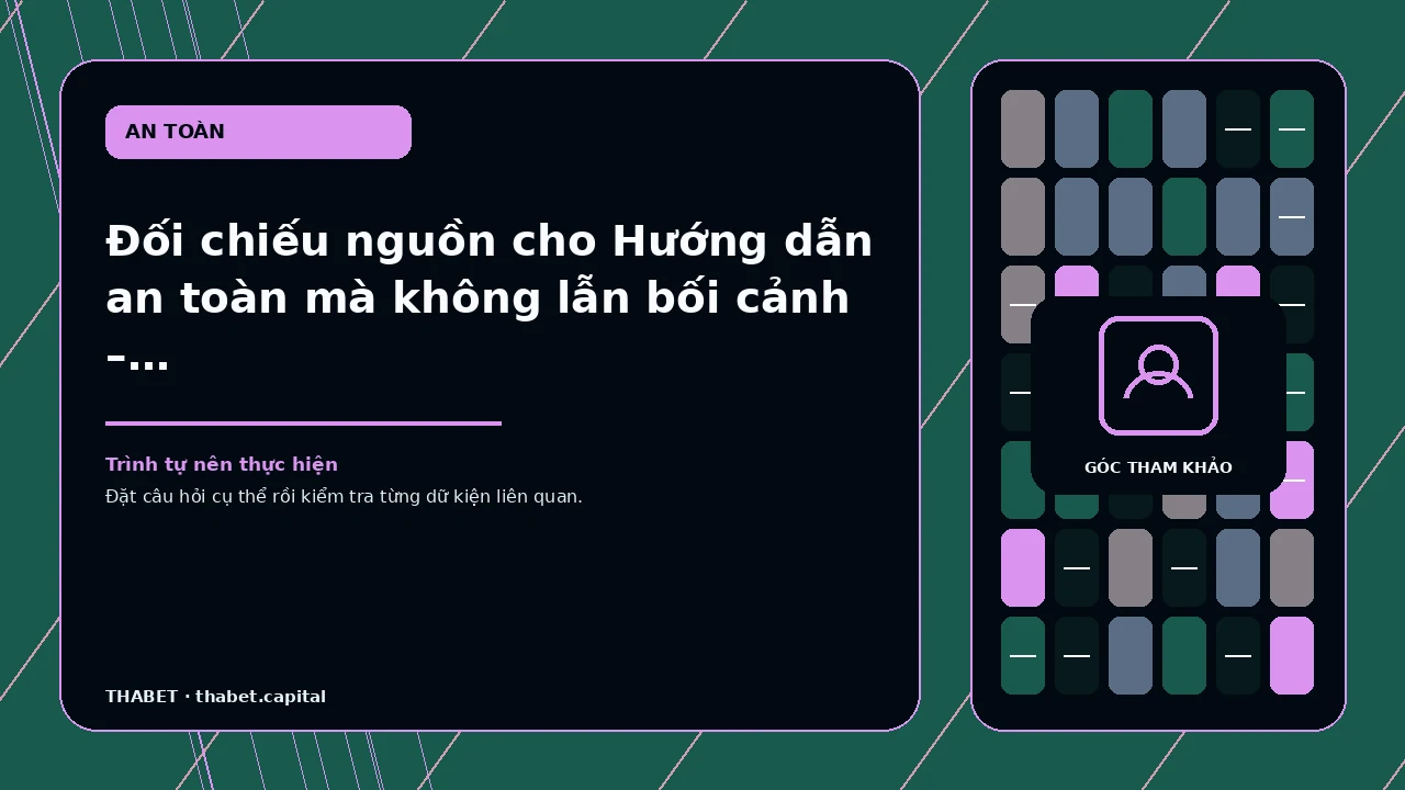 Đối chiếu nguồn cho Hướng dẫn an toàn mà không lẫn bối cảnh – dành cho người đọc cần đối chiếu nguồn